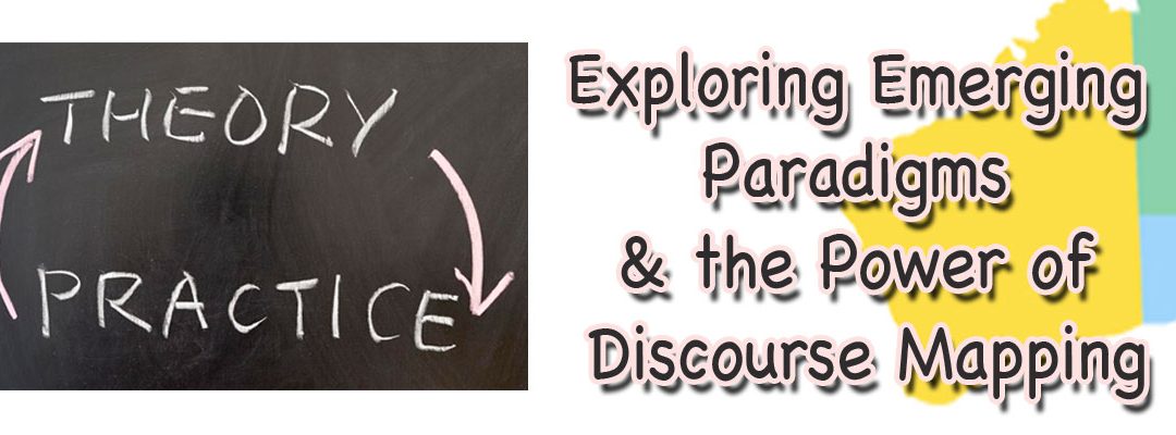 Putting Theory into Practice:  Emerging Paradigms & Discourse Mapping